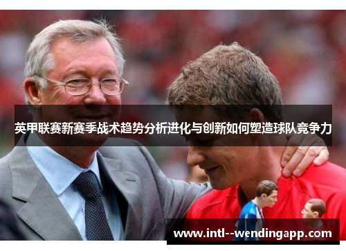 英甲联赛新赛季战术趋势分析进化与创新如何塑造球队竞争力