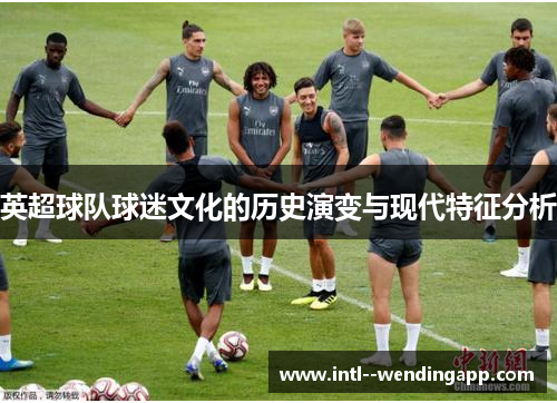 英超球队球迷文化的历史演变与现代特征分析