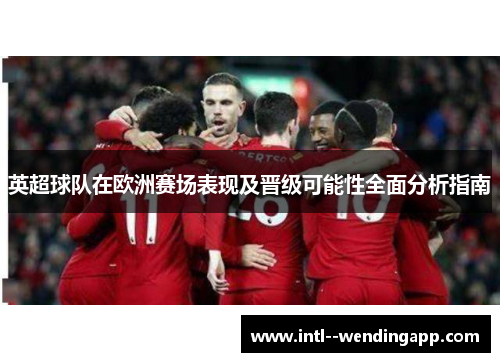 英超球队在欧洲赛场表现及晋级可能性全面分析指南 英超球队在欧洲赛场表现及晋级可能性全面分析指南