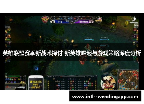 英雄联盟赛季新战术探讨 新英雄崛起与游戏策略深度分析 英雄联盟赛季新战术探讨 新英雄崛起与游戏策略深度分析