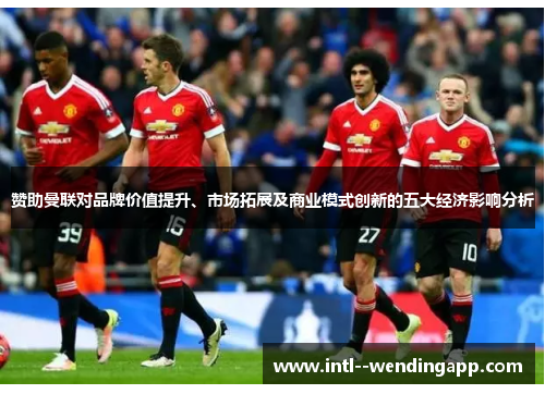 赞助曼联对品牌价值提升、市场拓展及商业模式创新的五大经济影响分析