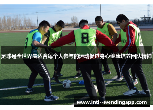 足球是全世界最适合每个人参与的运动促进身心健康培养团队精神 足球是全世界最适合每个人参与的运动促进身心健康培养团队精神
