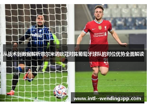 从战术到数据解析菲尔米诺欧冠对阵葡萄牙球队的对位优势全面解读 从战术到数据解析菲尔米诺欧冠对阵葡萄牙球队的对位优势全面解读