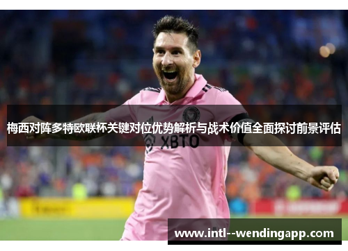 梅西对阵多特欧联杯关键对位优势解析与战术价值全面探讨前景评估
