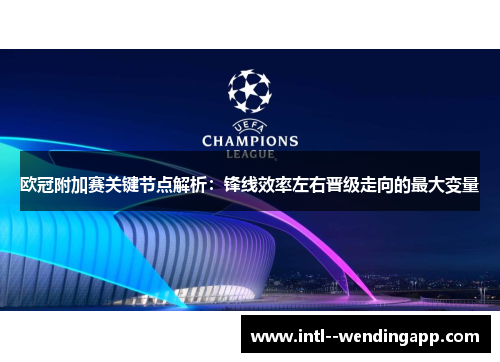欧冠附加赛关键节点解析：锋线效率左右晋级走向的最大变量