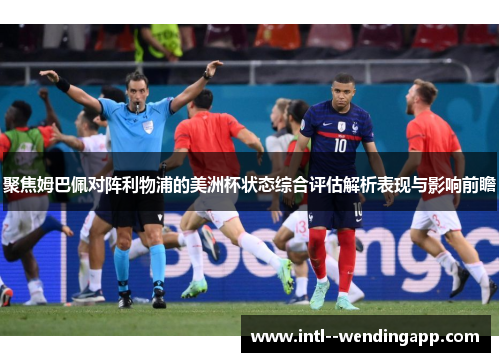 聚焦姆巴佩对阵利物浦的美洲杯状态综合评估解析表现与影响前瞻