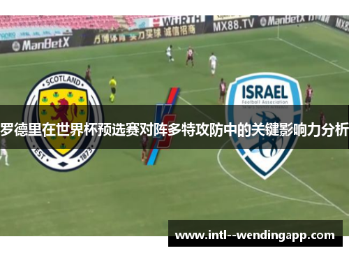 罗德里在世界杯预选赛对阵多特攻防中的关键影响力分析 罗德里在世界杯预选赛对阵多特攻防中的关键影响力分析