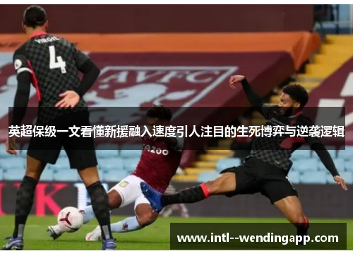 英超保级一文看懂新援融入速度引人注目的生死博弈与逆袭逻辑 英超保级一文看懂新援融入速度引人注目的生死博弈与逆袭逻辑