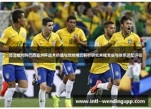 努涅斯对阵巴西亚洲杯战术价值与攻防博弈解析研究关键变量与体系适配评估