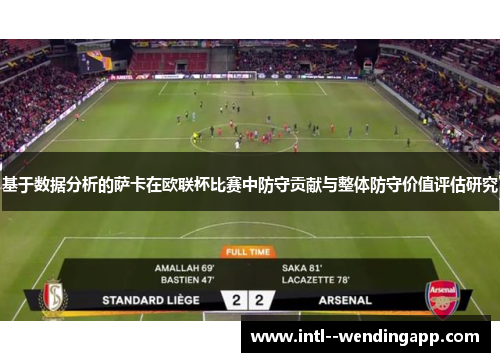 基于数据分析的萨卡在欧联杯比赛中防守贡献与整体防守价值评估研究 基于数据分析的萨卡在欧联杯比赛中防守贡献与整体防守价值评估研究
