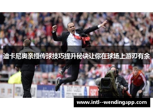 迪卡尼奥亲授传球技巧提升秘诀让你在球场上游刃有余 迪卡尼奥亲授传球技巧提升秘诀让你在球场上游刃有余
