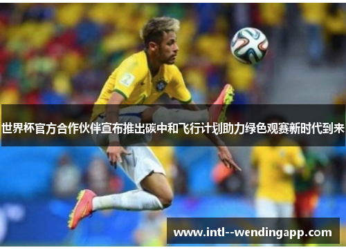 世界杯官方合作伙伴宣布推出碳中和飞行计划助力绿色观赛新时代到来