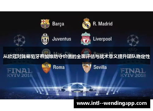 从欧冠对阵葡萄牙看加维防守价值的全面评估与战术意义提升团队稳定性