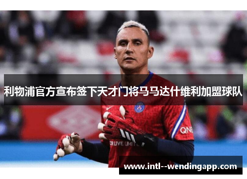 利物浦官方宣布签下天才门将马马达什维利加盟球队