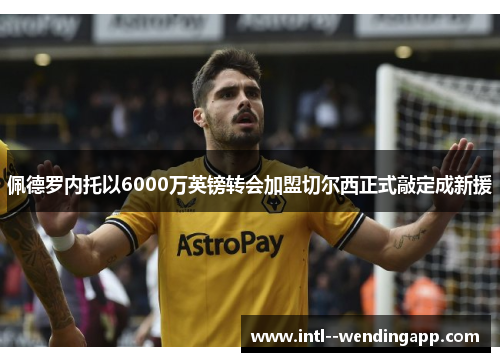 佩德罗内托以6000万英镑转会加盟切尔西正式敲定成新援