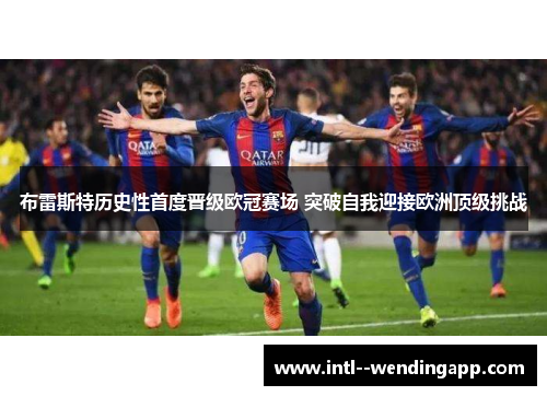 布雷斯特历史性首度晋级欧冠赛场 突破自我迎接欧洲顶级挑战 布雷斯特历史性首度晋级欧冠赛场 突破自我迎接欧洲顶级挑战