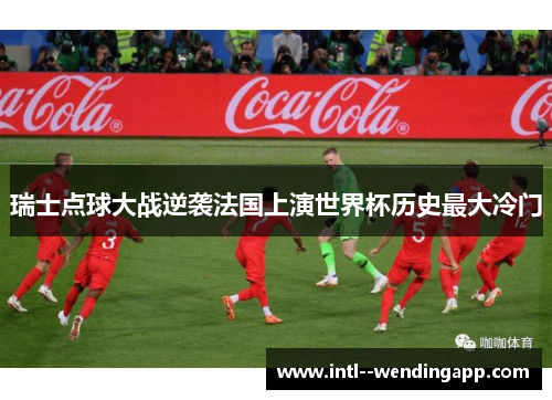 瑞士点球大战逆袭法国上演世界杯历史最大冷门 瑞士点球大战逆袭法国上演世界杯历史最大冷门
