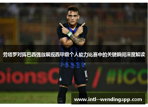 劳塔罗对阵巴西强敌展现西甲级个人能力比赛中的关键瞬间深度解读 劳塔罗对阵巴西强敌展现西甲级个人能力比赛中的关键瞬间深度解读