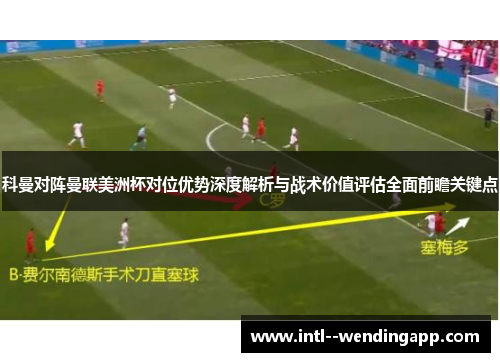 科曼对阵曼联美洲杯对位优势深度解析与战术价值评估全面前瞻关键点 科曼对阵曼联美洲杯对位优势深度解析与战术价值评估全面前瞻关键点