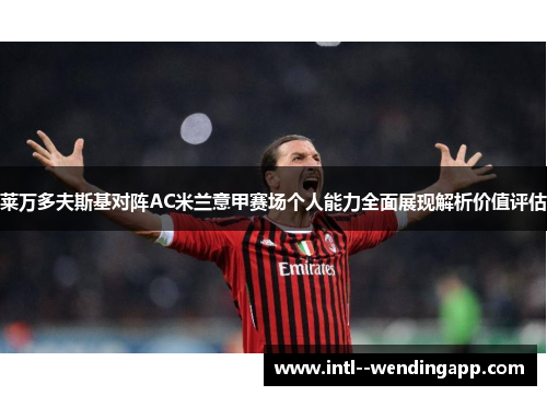 莱万多夫斯基对阵AC米兰意甲赛场个人能力全面展现解析价值评估 莱万多夫斯基对阵AC米兰意甲赛场个人能力全面展现解析价值评估