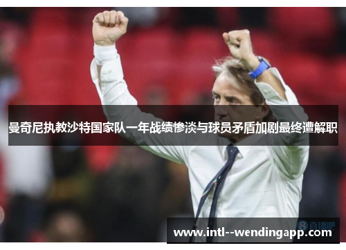 曼奇尼执教沙特国家队一年战绩惨淡与球员矛盾加剧最终遭解职 曼奇尼执教沙特国家队一年战绩惨淡与球员矛盾加剧最终遭解职