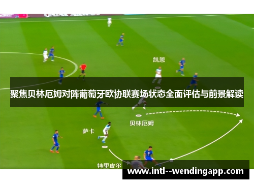 聚焦贝林厄姆对阵葡萄牙欧协联赛场状态全面评估与前景解读 聚焦贝林厄姆对阵葡萄牙欧协联赛场状态全面评估与前景解读