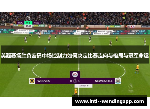 英超赛场胜负密码中场控制力如何决定比赛走向与格局与冠军命运 英超赛场胜负密码中场控制力如何决定比赛走向与格局与冠军命运