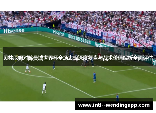 贝林厄姆对阵曼城世界杯全场表现深度复盘与战术价值解析全面评估 贝林厄姆对阵曼城世界杯全场表现深度复盘与战术价值解析全面评估